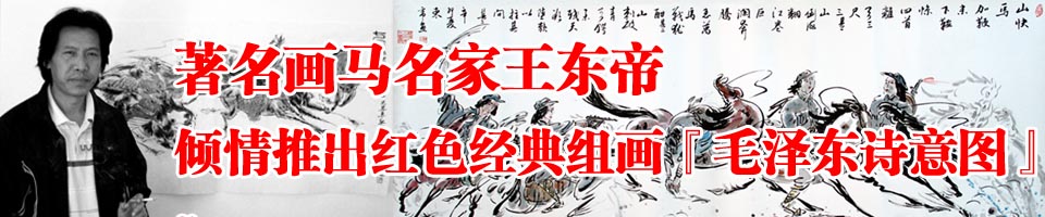 著名画马名家王东帝倾情推出红色经典组画毛泽东诗意图